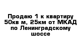 Продаю 1 к квартиру 50кв м, 25км от МКАД по Ленинградскому шоссе